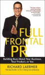 Full Frontal PR: Building Buzz about Your Business, Your Product, or You - Richard Laermer