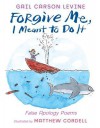 Forgive Me, I Meant to Do It: False Apology Poems - Gail Carson Levine, Matthew Cordell