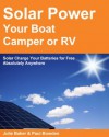 Solar Power your Boat, Camper or RV - Solar Charge your Batteries for Free Absolutely Anywhere - Paul Bowden, Julie Baker