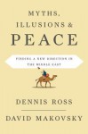 Myths, Illusions, and Peace: Finding a New Direction for America in the Middle East - Dennis Ross, David Makovsky