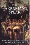 The Barbarians Speak: How the Conquered Peoples Shaped Roman Europe - Peter S. Wells