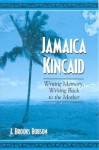 Jamaica Kincaid: Writing Memory, Writing Back to the Mother - J. Brooks Bouson