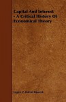 Capital and Interest - A Critical History of Economical Theory - Eugen von Böhm-Bawerk