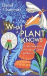 What a Plant Knows: A Field Guide to the Senses - Daniel Chamovitz