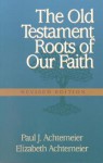 The Old Testament Roots of Our Faith - Paul J. Achtemeier