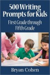 500 Writing Prompts for Kids: First Grade through Fifth Grade - Bryan Cohen