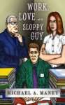 Work, Love and the Sloppy Guy - Michael A. Maney