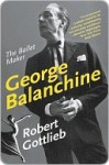 George Balanchine: The Ballet Maker (Eminent Lives) - Robert Gottlieb