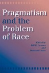 Pragmatism and the Problem of Race - Donald F. Koch