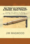 So You've Written A Book. Now What?: Things You Need to Know As You Begin Writing Your Book - Jim Magwood