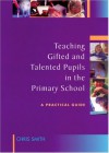 Teaching Gifted and Talented Pupils in the Primary School: A Practical Guide - Chris Smith