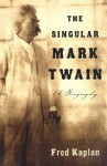 The Singular Mark Twain: A Biography - Fred Kaplan