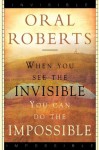 When You See the Invisible, You Can Do the Impossible - Oral Roberts