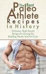 The Best Paleo Athlete Recipes In History: Delicious, High Protein Recipes for Getting Fit, Building Muscle and Getting Lean - Brittany Davis