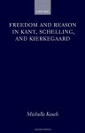 Freedom and Reason in Kant, Schelling, and Kierkegaard - Michelle Kosch