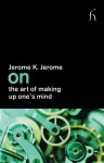 On the Art of Making Up One's Mind - Jerome K. Jerome, Joseph Connolly