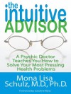 The Intuitive Advisor: A Psychic Doctor Teaches You How to Solve Your Most Pressing Health Problems - Mona Lisa Schulz