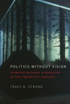 Politics without Vision: Thinking without a Banister in the Twentieth Century - Tracy B. Strong