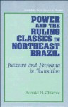 Power and the Ruling Classes in Northeast Brazil: Juazeiro and Petrolina in Transition - Ronald H. Chilcote