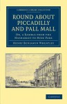 Round about Piccadilly and Pall Mall: Or, a Ramble from the Haymarket to Hyde Park - Henry Benjamin Wheatley