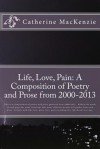 Life, Love, Pain: A Composition of Poetry and Prose from 2000-2013 - Catherine MacKenzie