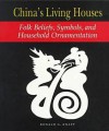 China's Living Houses: Folk Beliefs, Symbols, and Household Ornamentation - Ronald G. Knapp