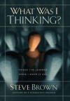 What Was I Thinking?: Things I've Learned Since I Knew It All - Steve Brown