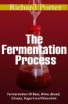 The Fermentation Process: Of Beer, Wine, Bread, Cheese, Yogurt and Chocolate - Richard Porter