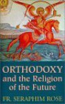 Orthodoxy and the Religion of the Future - Seraphim Rose