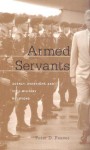 Armed Servants: Agency, Oversight, and Civil-Military Relations - Peter D. Feaver