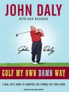 Golf My Own Damn Way: A Real Guy's Guide to Chopping Ten Strokes Off Your Score - John Daly, William Dufris, Glen Waggoner