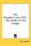 The Dauphin Louis XVII: The Riddle of the Temple - G. Lenotre