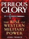 Perilous Glory: The Rise of Western Military Power - John France