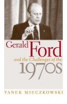 Gerald Ford and the Challenges of the 1970s - Yanek Mieczkowski