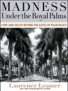 Madness Under the Royal Palms: Love and Death Behind the Gates of Palm Beach - Laurence Leamer