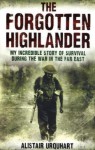 The Forgotten Highlander: One Man's Incredible Story Of Survival During The War In The Far East - Alistair Urquhart