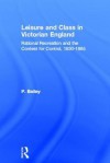 Leisure and Class in Victorian England: Rational Recreation and the Contest for Control, 1830-1885 - Bailey, Peter Bailey