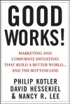 Good Works!: Marketing and Corporate Initiatives that Build a Better World...and the Bottom Line - Philip Kotler, David Hessekiel, Nancy Lee