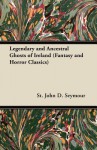 Legendary and Ancestral Ghosts of Ireland (Fantasy and Horror Classics) - St John D. Seymour