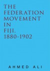 The Federation Movement in Fiji, 1880-1902 - Ahmed Ali