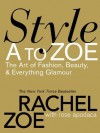 Style A to Zoe: The Art of Fashion, Beauty, & Everything Glamour - Rachel Zoe, Rose Apodaca