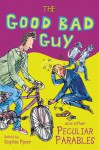 The Good Bad Guy and Other Peculiar Parables - Sophie Piper, Tim Archbold