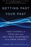 Getting Past Your Past: Take Control of Your Life with Self-Help Techniques from EMDR Therapy - Francine Shapiro