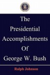 The Presidential Accomplishments of George W. Bush - Ralph Johnson