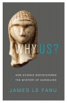 Why Us?: How Science Rediscovered the Mystery of Ourselves - James Le Fanu