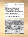 Address of George Washington, to the United States of America, on His Resignation - George Washington