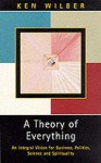 A Theory of Everything: An Integral Vision for Business, Politics, Science & Spirituality - Ken Wilber