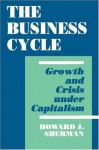 The Business Cycle: Growth and Crisis under Capitalism - Howard J. Sherman