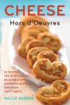 Cheese Hors d'Oeuvres: 50 Recipes for Crispy Canapes, Delectable Dips, Marinated Morsels, and Other Tasty Tidbits - Hallie Harron