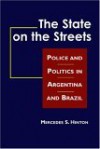 The State on the Streets: Police and Politics in Argentina and Brazil - Mercedes S. Hinton